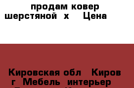 продам ковер шерстяной 2х3 › Цена ­ 2 500 - Кировская обл., Киров г. Мебель, интерьер » Другое   . Кировская обл.,Киров г.